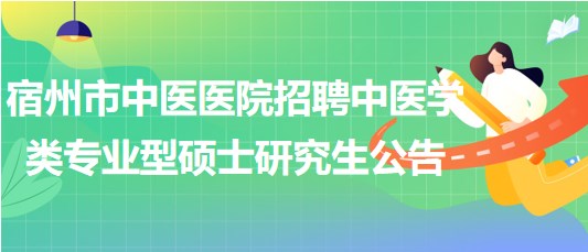 安徽省宿州市中醫(yī)醫(yī)院招聘中醫(yī)學類專業(yè)型碩士研究生公告