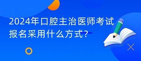 2024年口腔主治醫(yī)師考試報(bào)名采用什么方式？