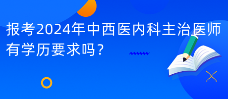 報考2024年中西醫(yī)內(nèi)科主治醫(yī)師有學(xué)歷要求嗎？