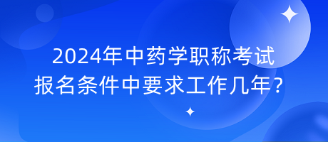 2024年中藥學(xué)職稱考試報(bào)名條件中要求工作幾年？