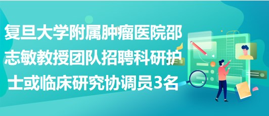 復旦大學附屬腫瘤醫(yī)院邵志敏教授團隊招聘科研護士或臨床研究協(xié)調員3名