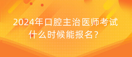 2024年口腔主治醫(yī)師考試什么時候能報名？