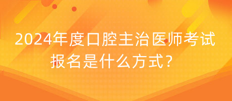 2024年度口腔主治醫(yī)師考試報(bào)名是什么方式？