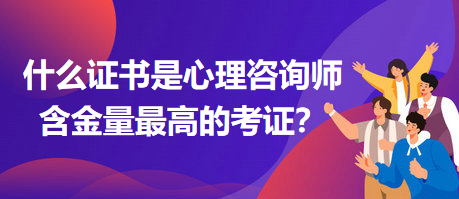 什么證書是心理咨詢師含金量最高的考證？