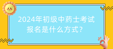 2024年初級(jí)中藥士考試報(bào)名是什么方式？