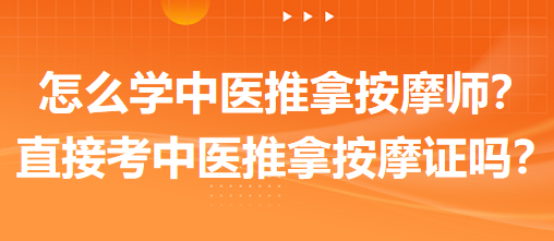 怎么學(xué)中醫(yī)推拿按摩師？可以直接考中醫(yī)推拿按摩師證嗎？