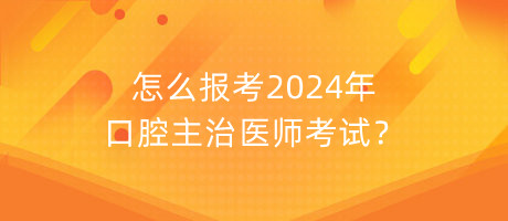 怎么報(bào)考2024年口腔主治醫(yī)師考試？