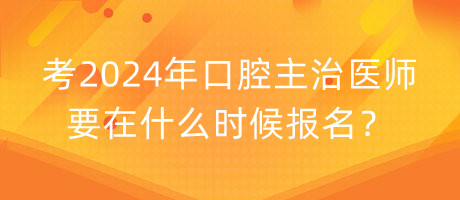 考2024年口腔主治醫(yī)師要在什么時候報名？