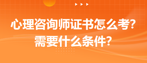 心理咨詢師證書怎么考？需要什么條件？