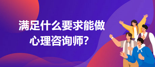 滿足什么要求能做心理咨詢師？