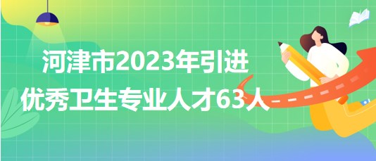 山西省運城市河津市2023年引進優(yōu)秀衛(wèi)生專業(yè)人才63人