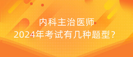 內(nèi)科主治醫(yī)師2024年考試有幾種題型？