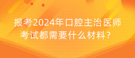 報(bào)考2024年口腔主治醫(yī)師考試都需要什么材料？