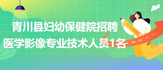 四川省廣元市青川縣婦幼保健院招聘編外醫(yī)學(xué)影像專業(yè)技術(shù)人員1名