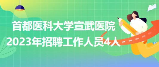 首都醫(yī)科大學(xué)宣武醫(yī)院2023年招聘工作人員4人