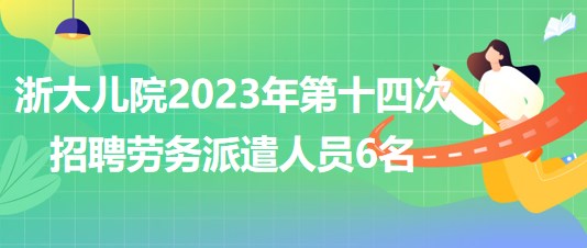 浙江大學醫(yī)學院附屬兒童醫(yī)院2023年第十四次招聘勞務派遣人員6名