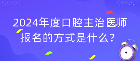 2024年度口腔主治醫(yī)師報名的方式是什么？