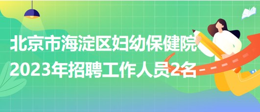 北京市海淀區(qū)婦幼保健院2023年招聘超聲醫(yī)師1名、鉬靶技師1名