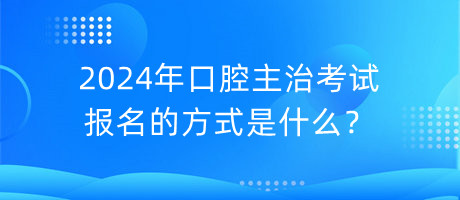 2024年口腔主治考試報(bào)名的方式是什么？