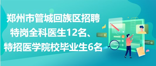 鄭州市管城回族區(qū)招聘特崗全科醫(yī)生12名、特招醫(yī)學(xué)院校畢業(yè)生6名