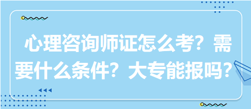 心理咨詢師證怎么考？需要什么條件？大專能報(bào)嗎？