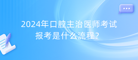 2024年口腔主治醫(yī)師考試報考是什么流程？