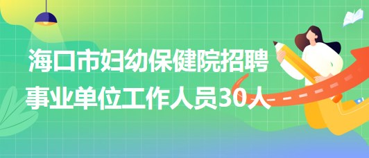 ?？谑袐D幼保健院2023年招聘事業(yè)單位工作人員30人