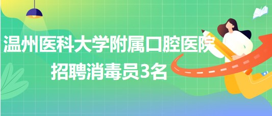 溫州醫(yī)科大學(xué)附屬口腔醫(yī)院2023年招聘消毒員3名