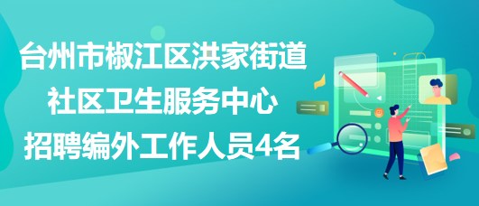 臺州市椒江區(qū)洪家街道社區(qū)衛(wèi)生服務(wù)中心招聘編外工作人員4名