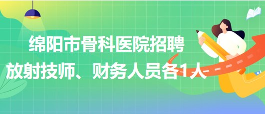 四川省綿陽市骨科醫(yī)院招聘放射技師1人、財(cái)務(wù)人員1人