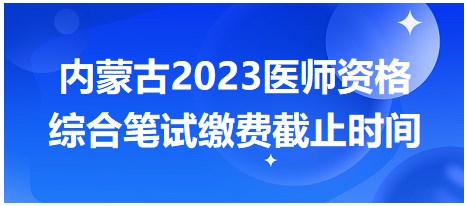 內(nèi)蒙古2023醫(yī)師筆試?yán)U費截止時間