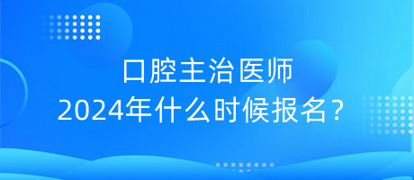 口腔主治醫(yī)師2024年什么時候報名？