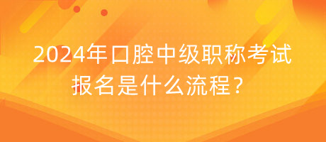 2024年口腔中級(jí)職稱(chēng)考試報(bào)名是什么流程？