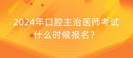 2024年口腔主治醫(yī)師考試什么時候報名？