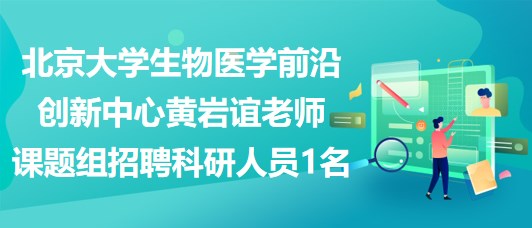 北京大學(xué)生物醫(yī)學(xué)前沿創(chuàng)新中心黃巖誼老師課題組招聘科研人員1名