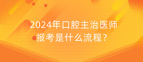 2024年口腔主治醫(yī)師報(bào)考是什么流程？