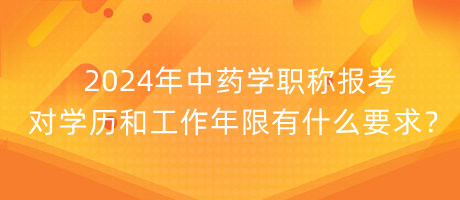 2024年中藥學(xué)職稱報考對學(xué)歷和工作年限有什么要求？