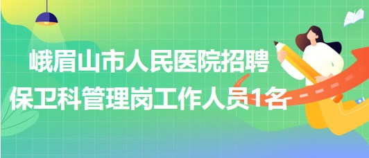 四川省樂(lè)山市峨眉山市人民醫(yī)院招聘保衛(wèi)科管理崗工作人員1名