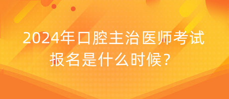 2024年口腔主治醫(yī)師考試報(bào)名是什么時(shí)候？