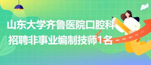 山東大學齊魯醫(yī)院口腔科招聘非事業(yè)編制技師1名