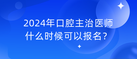 2024年口腔主治醫(yī)師什么時(shí)候可以報(bào)名？