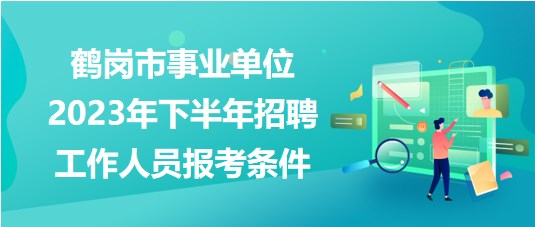 鶴崗市事業(yè)單位2023年下半年招聘工作人員報考條件