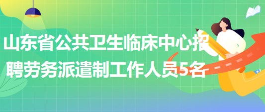 山東省公共衛(wèi)生臨床中心招聘勞務(wù)派遣制工作人員5名