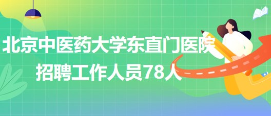 北京中醫(yī)藥大學(xué)東直門醫(yī)院2023年7月招聘工作人員78人