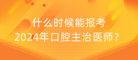 什么時候能報考2024年口腔主治醫(yī)師？