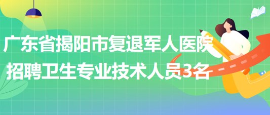 廣東省揭陽(yáng)市復(fù)退軍人醫(yī)院招聘編制外醫(yī)療衛(wèi)生專業(yè)技術(shù)人員3名