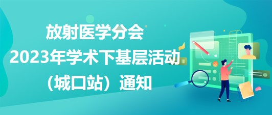 放射醫(yī)學(xué)分會(huì)2023年學(xué)術(shù)下基層活動(dòng)（城口站）通知