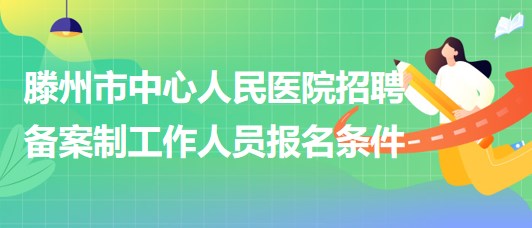 滕州市中心人民醫(yī)院2023年招聘備案制工作人員報名條件