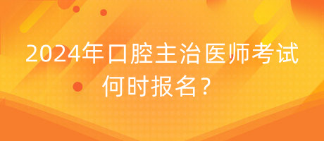 2024年口腔主治醫(yī)師考試何時報名？