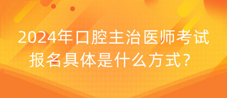 2024年口腔主治醫(yī)師考試報(bào)名具體是什么方式？